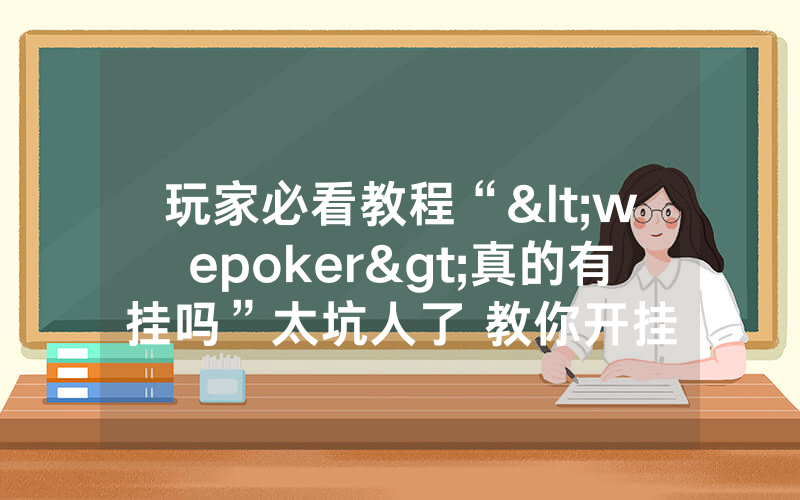 玩家必看教程“<wepoker>真的有挂吗”太坑人了 教你开挂