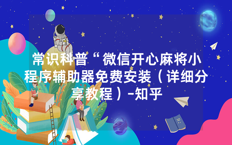 常识科普“微信开心麻将小程序辅助器免费安装（详细分享教程）-知乎