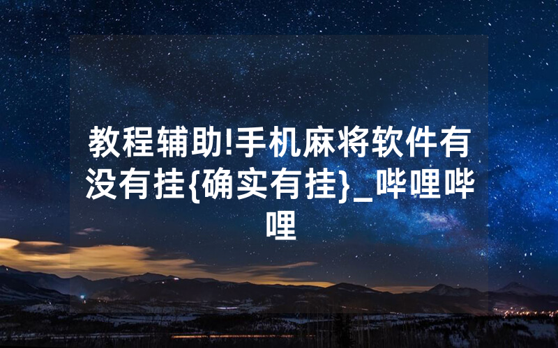 教程辅助!手机麻将软件有没有挂{确实有挂}_哔哩哔哩