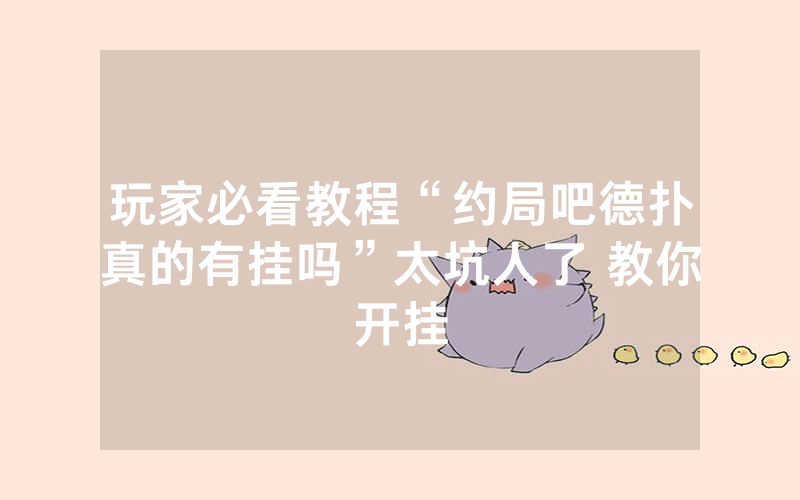 玩家必看教程“约局吧德扑真的有挂吗”太坑人了 教你开挂