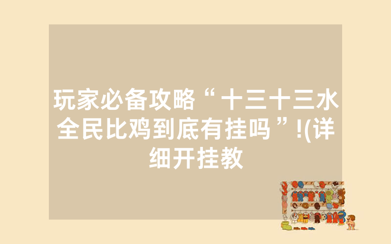 玩家必备攻略“十三十三水全民比鸡到底有挂吗”!(详细开挂教