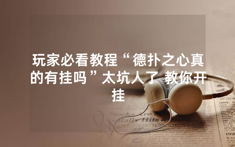 玩家必看教程“德扑之心真的有挂吗”太坑人了 教你开挂
