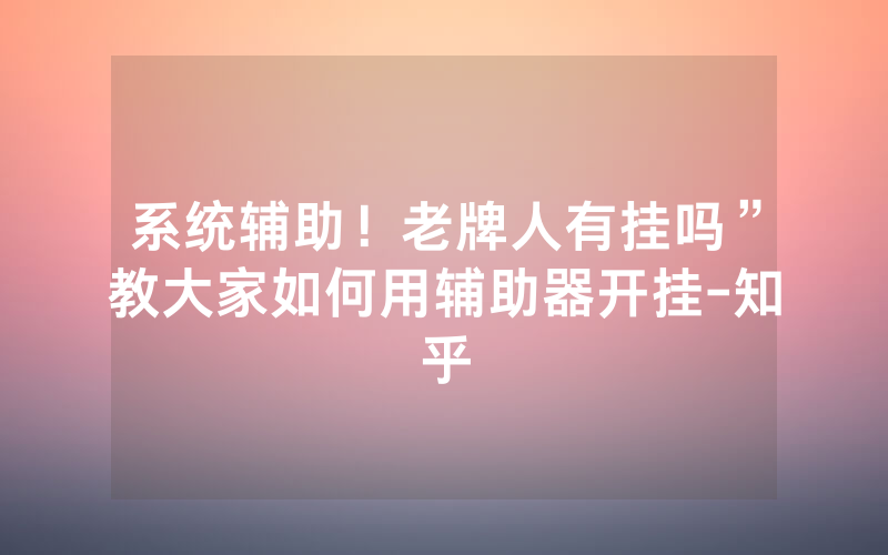 系统辅助！老牌人有挂吗”教大家如何用辅助器开挂-知乎