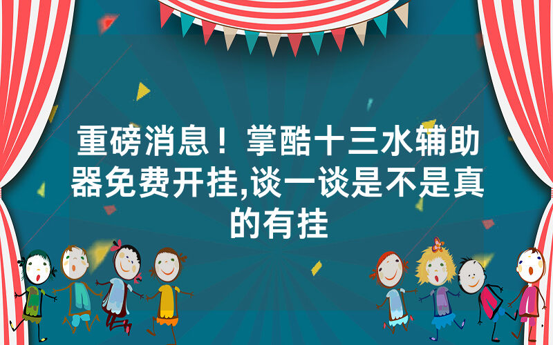 重磅消息！掌酷十三水辅助器免费开挂,谈一谈是不是真的有挂