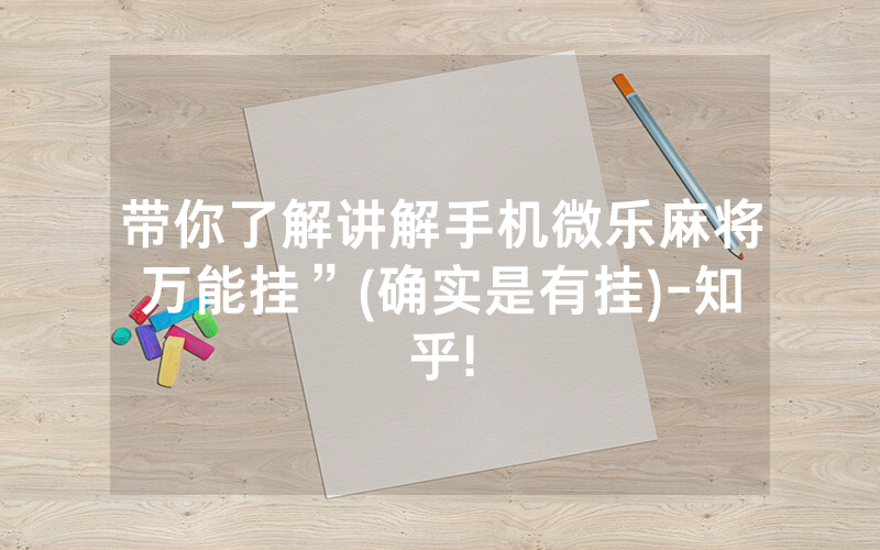 带你了解讲解手机微乐麻将万能挂”(确实是有挂)-知乎!