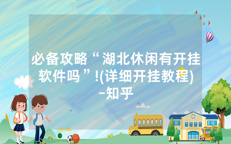 必备攻略“湖北休闲有开挂软件吗”!(详细开挂教程)-知乎