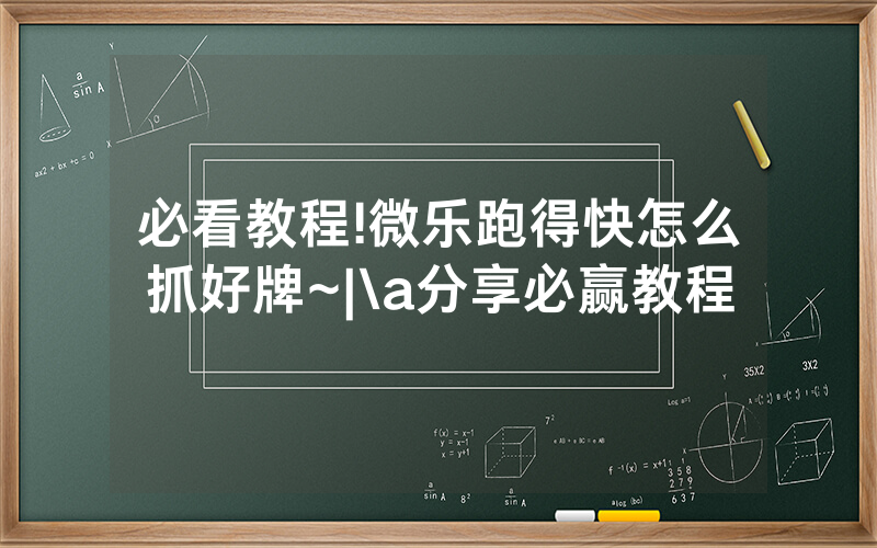必看教程!微乐跑得快怎么抓好牌~|\a分享必赢教程