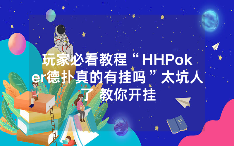 玩家必看教程“HHPoker德扑真的有挂吗”太坑人了 教你开挂