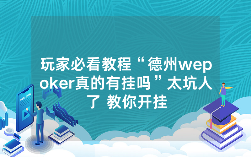 玩家必看教程“德州wepoker真的有挂吗”太坑人了 教你开挂