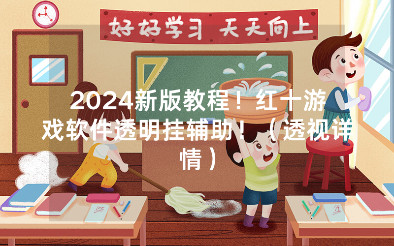 2024新版教程！红十游戏软件透明挂辅助！（透视详情）