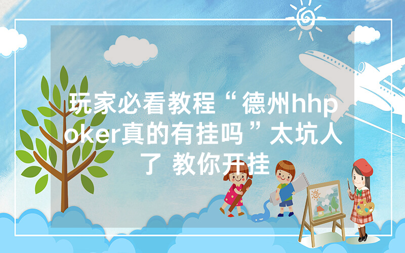 玩家必看教程“德州hhpoker真的有挂吗”太坑人了 教你开挂