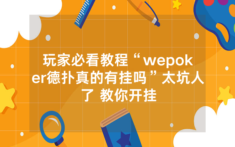 玩家必看教程“wepoker德扑真的有挂吗”太坑人了 教你开挂