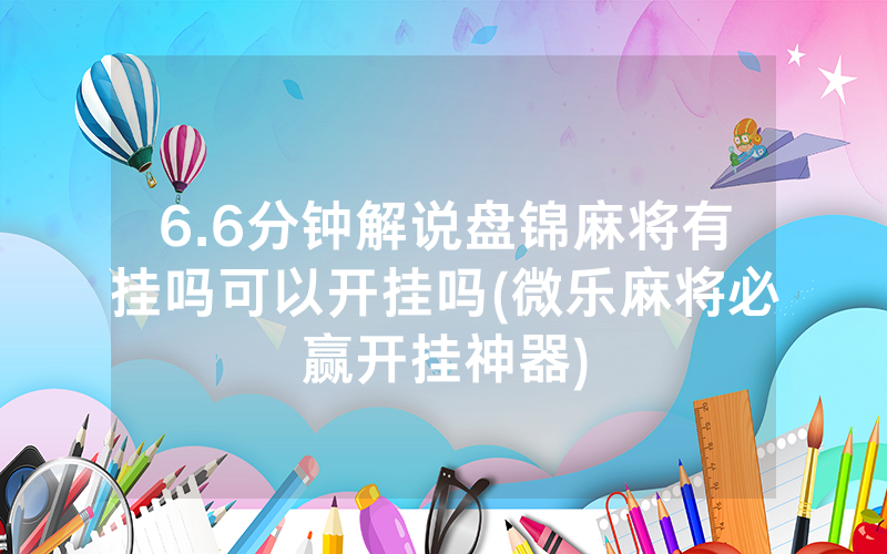 6.6分钟解说盘锦麻将有挂吗可以开挂吗(微乐麻将必赢开挂神器)