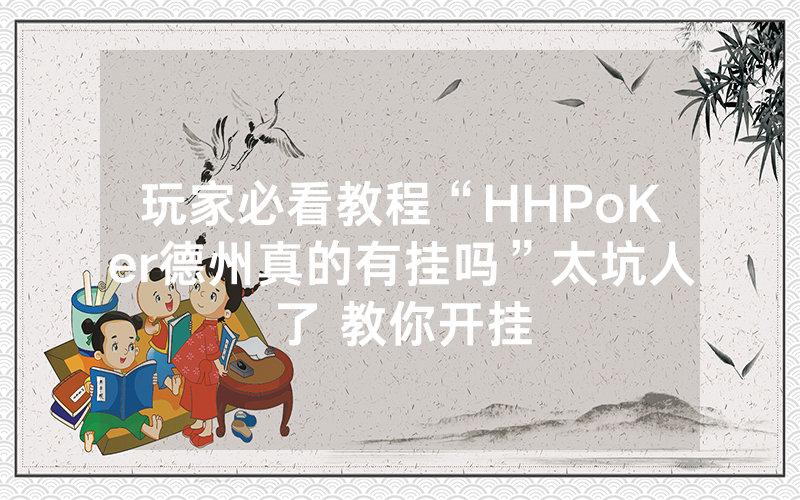 玩家必看教程“HHPoKer德州真的有挂吗”太坑人了 教你开挂