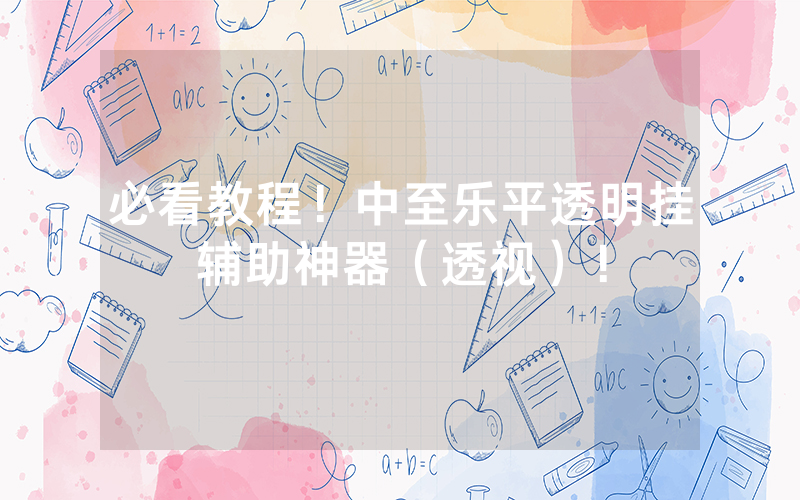 必看教程！中至乐平透明挂辅助神器（透视）！