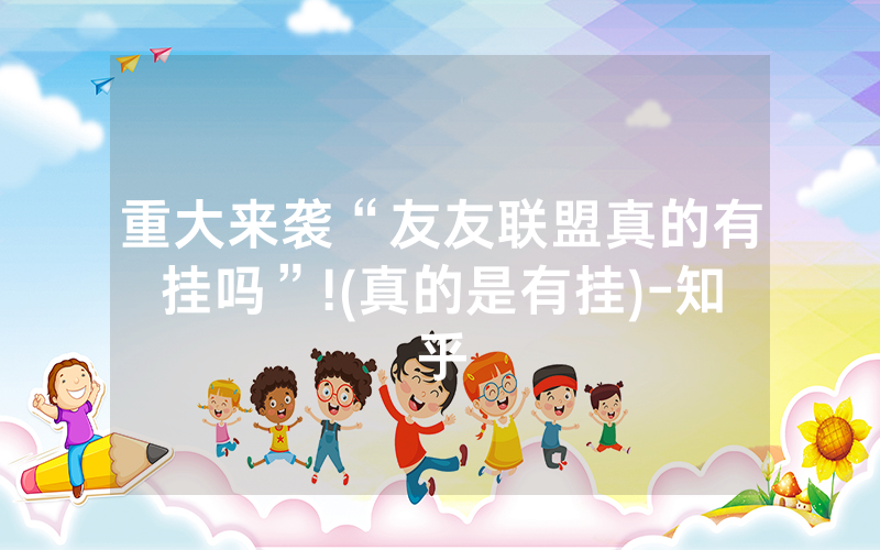 重大来袭“友友联盟真的有挂吗”!(真的是有挂)-知乎