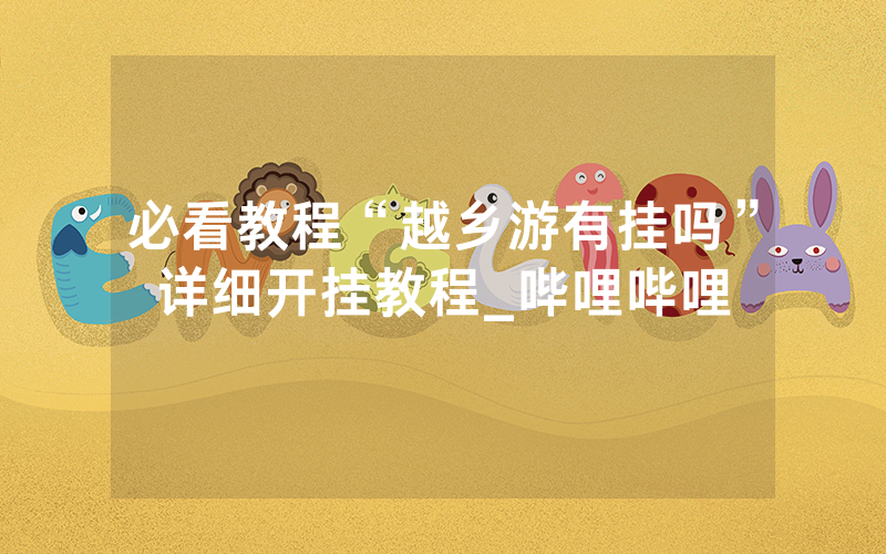 必看教程“越乡游有挂吗”详细开挂教程_哔哩哔哩