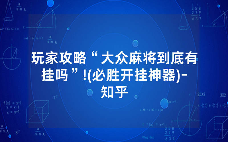 玩家攻略“大众麻将到底有挂吗”!(必胜开挂神器)-知乎