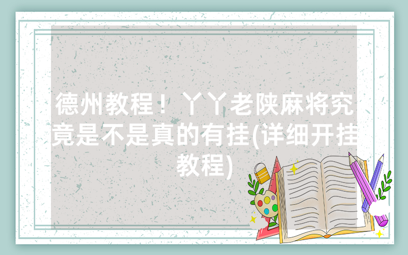 德州教程！丫丫老陕麻将究竟是不是真的有挂(详细开挂教程)