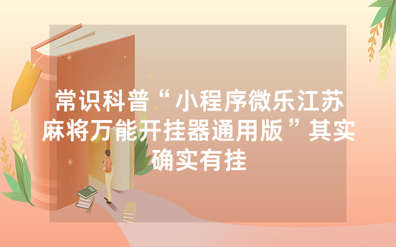 常识科普“小程序微乐江苏麻将万能开挂器通用版”其实确实有挂