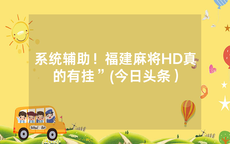 系统辅助！福建麻将HD真的有挂”(今日头条）