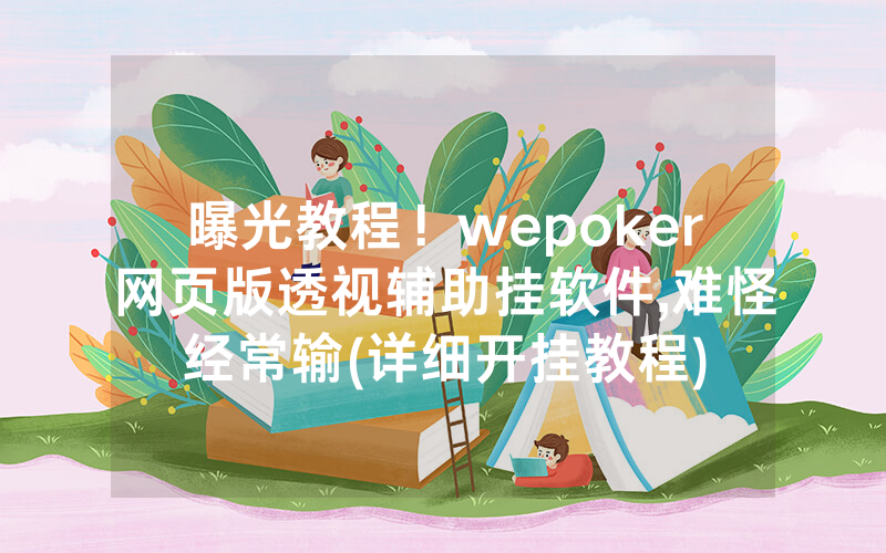 曝光教程！wepoker网页版透视辅助挂软件,难怪经常输(详细开挂教程)