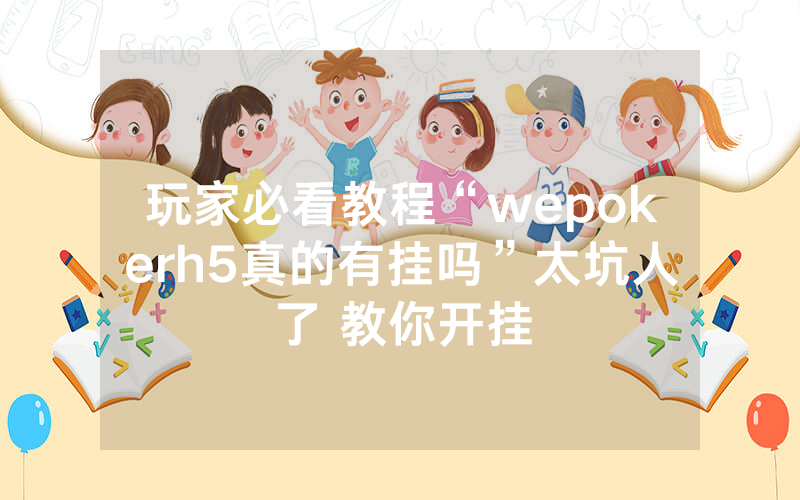 玩家必看教程“wepokerh5真的有挂吗”太坑人了 教你开挂