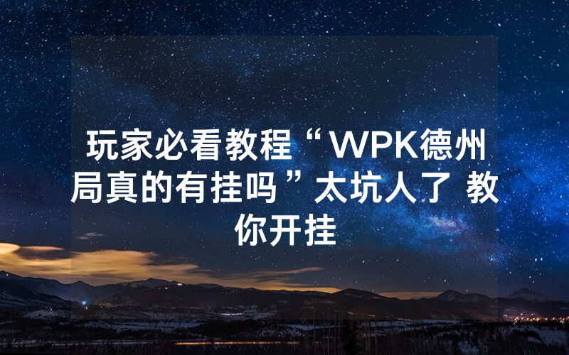 玩家必看教程“WPK德州局真的有挂吗”太坑人了 教你开挂