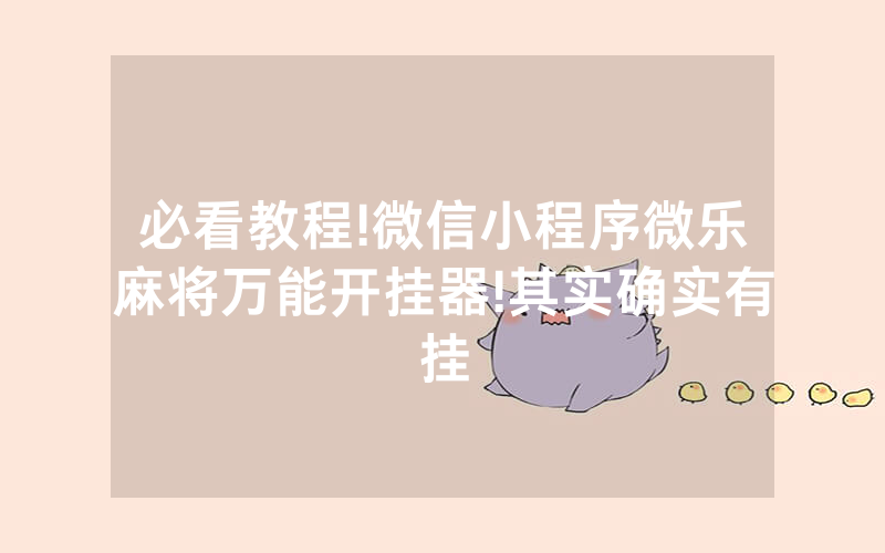 必看教程!微信小程序微乐麻将万能开挂器!其实确实有挂