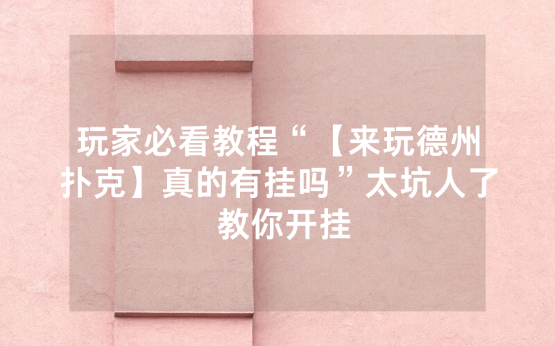 玩家必看教程“【来玩德州扑克】真的有挂吗”太坑人了 教你开挂