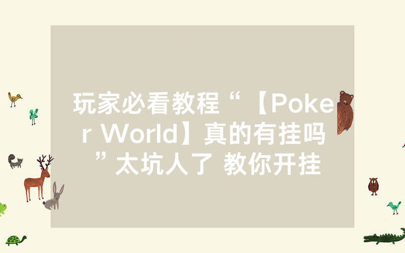 玩家必看教程“【Poker World】真的有挂吗”太坑人了 教你开挂