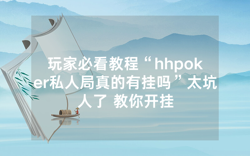 玩家必看教程“hhpoker私人局真的有挂吗”太坑人了 教你开挂