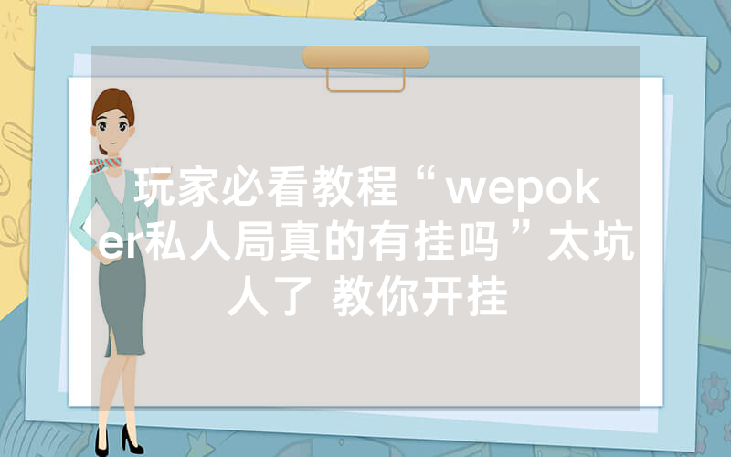 玩家必看教程“wepoker私人局真的有挂吗”太坑人了 教你开挂