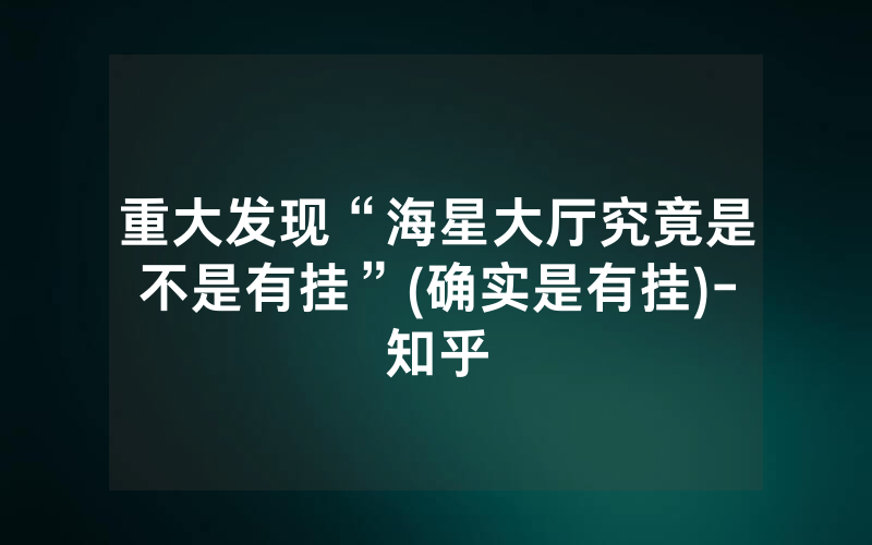 重大发现“海星大厅究竟是不是有挂”(确实是有挂)-知乎