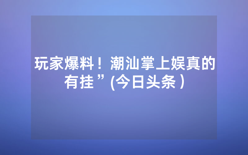 玩家爆料！潮汕掌上娱真的有挂”(今日头条）
