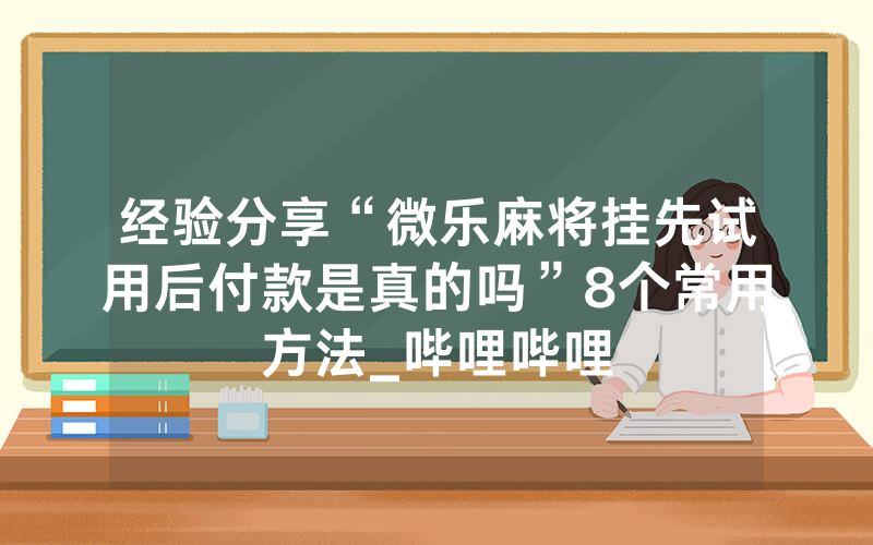 经验分享“微乐麻将挂先试用后付款是真的吗”8个常用方法_哔哩哔哩