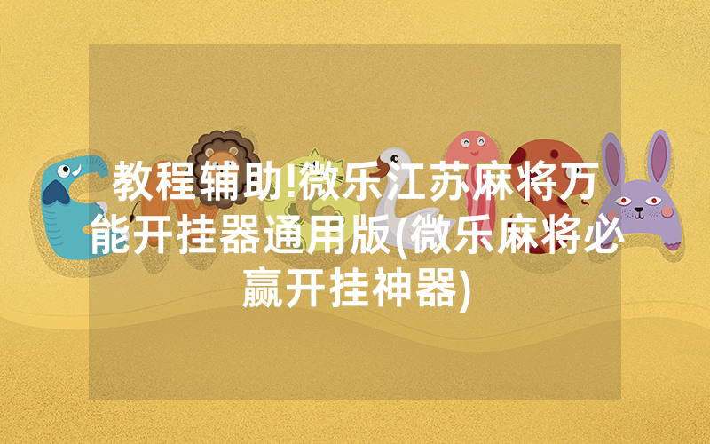 教程辅助!微乐江苏麻将万能开挂器通用版(微乐麻将必赢开挂神器)