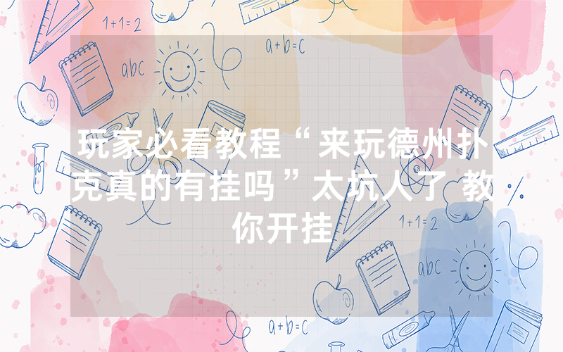 玩家必看教程“来玩德州扑克真的有挂吗”太坑人了 教你开挂