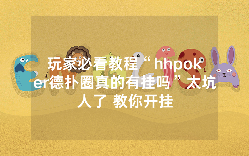 玩家必看教程“hhpoker德扑圈真的有挂吗”太坑人了 教你开挂