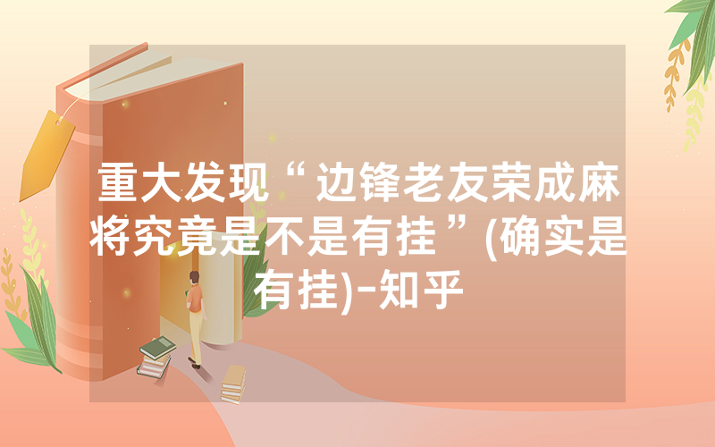 重大发现“边锋老友荣成麻将究竟是不是有挂”(确实是有挂)-知乎