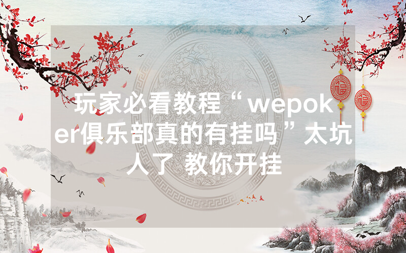 玩家必看教程“wepoker俱乐部真的有挂吗”太坑人了 教你开挂
