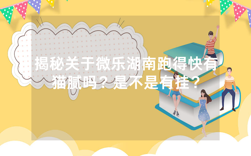 揭秘关于微乐湖南跑得快有猫腻吗？是不是有挂？