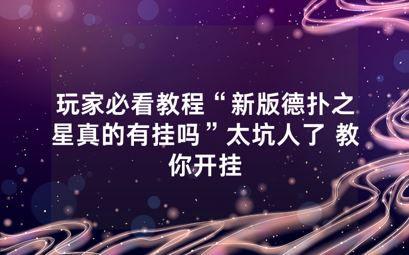 玩家必看教程“新版德扑之星真的有挂吗”太坑人了 教你开挂