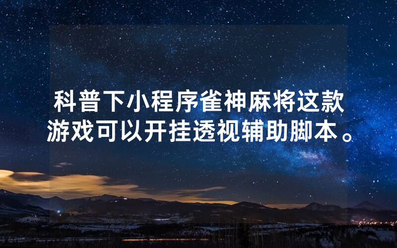 科普下小程序雀神麻将这款游戏可以开挂透视辅助脚本。
