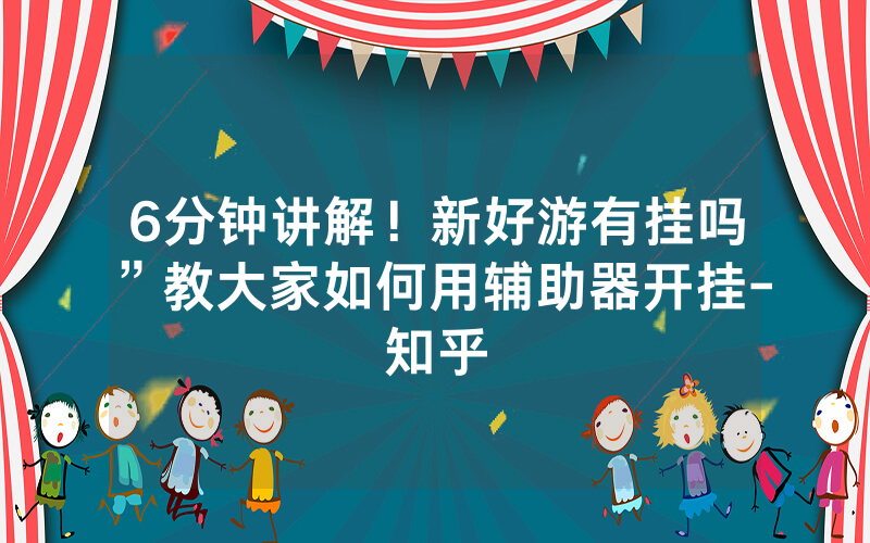 6分钟讲解！新好游有挂吗”教大家如何用辅助器开挂-知乎