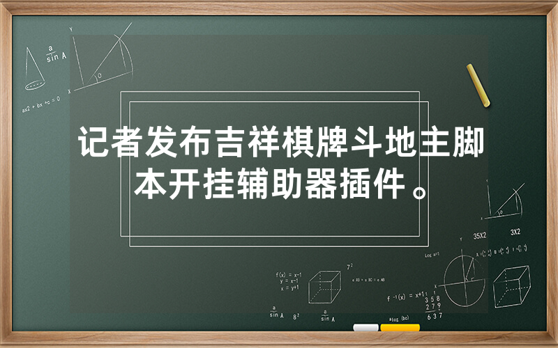记者发布吉祥棋牌斗地主脚本开挂辅助器插件。