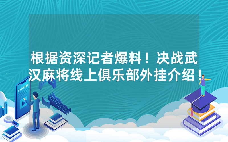 根据资深记者爆料！决战武汉麻将线上俱乐部外挂介绍！