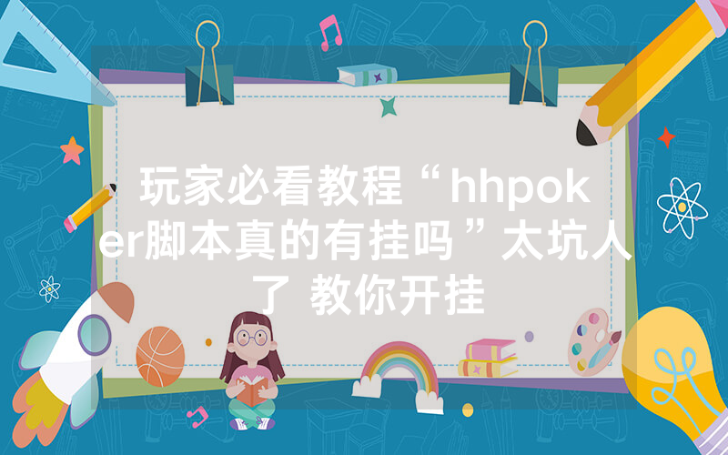 玩家必看教程“hhpoker脚本真的有挂吗”太坑人了 教你开挂