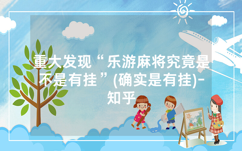 重大发现“乐游麻将究竟是不是有挂”(确实是有挂)-知乎