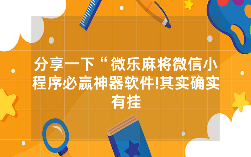 分享一下“微乐麻将微信小程序必赢神器软件!其实确实有挂